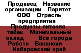 Продавец › Название организации ­ Паритет, ООО › Отрасль предприятия ­ Продукты питания, табак › Минимальный оклад ­ 1 - Все города Работа » Вакансии   . Хабаровский край,Николаевск-на-Амуре г.